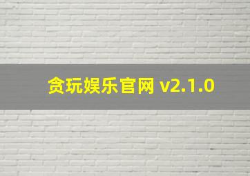 贪玩娱乐官网 v2.1.0